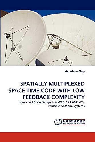 Stock image for SPATIALLY MULTIPLEXED SPACE TIME CODE WITH LOW FEEDBACK COMPLEXITY: Combined Code Design FOR 4X2, 4X3 AND 4X4 Multiple Antenna Systems for sale by Chiron Media