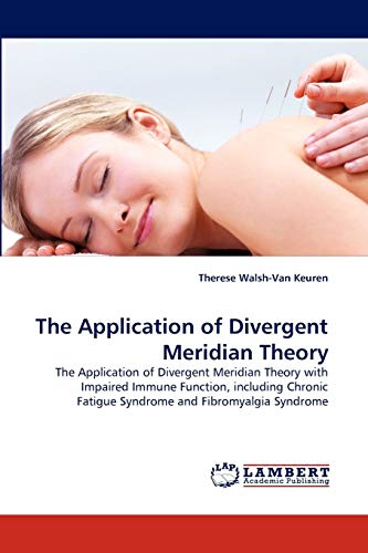 9783843377362: The Application of Divergent Meridian Theory: The Application of Divergent Meridian Theory with Impaired Immune Function, including Chronic Fatigue Syndrome and Fibromyalgia Syndrome
