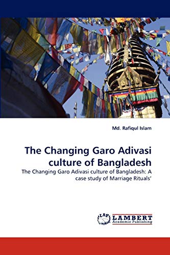 9783843378789: The Changing Garo Adivasi culture of Bangladesh: The Changing Garo Adivasi culture of Bangladesh: A case study of Marriage Rituals'