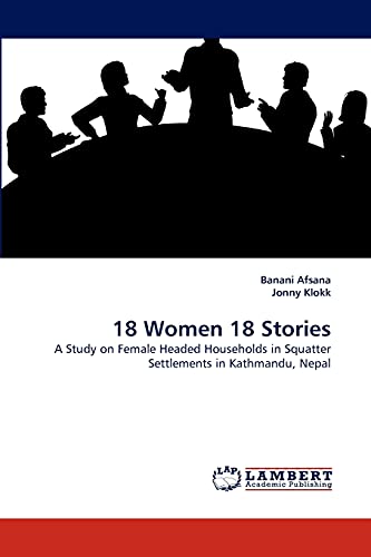 Stock image for 18 Women 18 Stories: A Study on Female Headed Households in Squatter Settlements in Kathmandu, Nepal for sale by Lucky's Textbooks