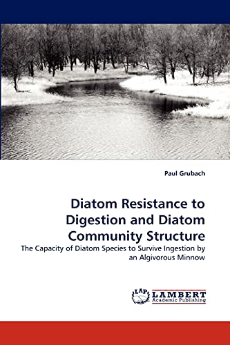 Diatom Resistance to Digestion and Diatom Community Structure: The Capacity of Diatom Species to Survive Ingestion by an Algivorous Minnow (9783843384391) by Grubach, Paul
