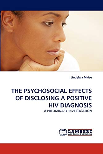 THE PSYCHOSOCIAL EFFECTS OF DISCLOSING A POSITIVE HIV DIAGNOSIS: A PRELIMINARY INVESTIGATION [Soft Cover ] - Mkize, Lindelwa