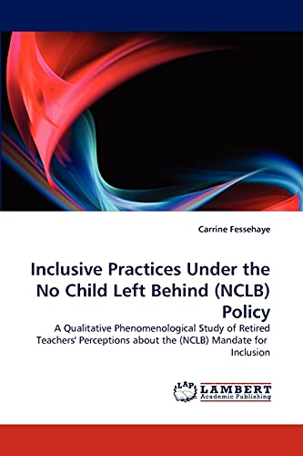 9783843385077: Inclusive Practices Under the No Child Left Behind (NCLB) Policy: A Qualitative Phenomenological Study of Retired Teachers' Perceptions about the (NCLB) Mandate for Inclusion