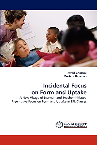 Imagen de archivo de Incidental Focus on Form and Uptake: A New Visage of Learner- and Teacher-initiated Preemptive Focus on Form and Uptake in EFL Classes a la venta por Lucky's Textbooks