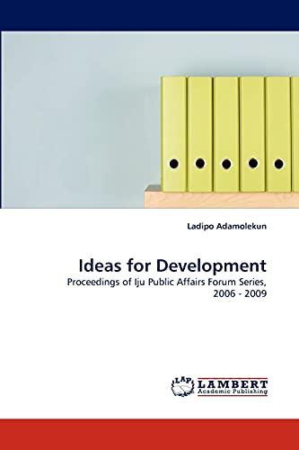 Ideas for Development: Proceedings of Iju Public Affairs Forum Series, 2006 - 2009 (9783843386425) by Adamolekun, Ladipo