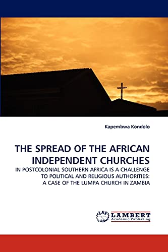 Stock image for THE SPREAD OF THE AFRICAN INDEPENDENT CHURCHES: IN POSTCOLONIAL SOUTHERN AFRICA IS A CHALLENGE TO POLITICAL AND RELIGIOUS AUTHORITIES: A CASE OF THE LUMPA CHURCH IN ZAMBIA for sale by Lucky's Textbooks