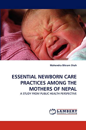 Stock image for ESSENTIAL NEWBORN CARE PRACTICES AMONG THE MOTHERS OF NEPAL: A STUDY FROM PUBLIC HEALTH PERSPECTIVE for sale by Lucky's Textbooks