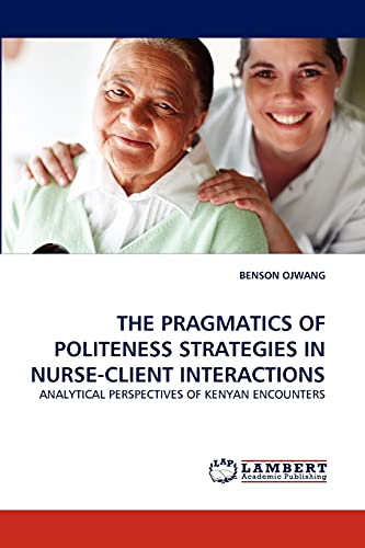 Stock image for THE PRAGMATICS OF POLITENESS STRATEGIES IN NURSE-CLIENT INTERACTIONS: ANALYTICAL PERSPECTIVES OF KENYAN ENCOUNTERS for sale by Lucky's Textbooks