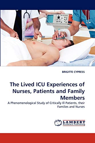 The Lived ICU Experiences of Nurses, Patients and Family Members : A Phenomenological Study of Critically Ill Patients, their Families and Nurses - Brigitte Cypress