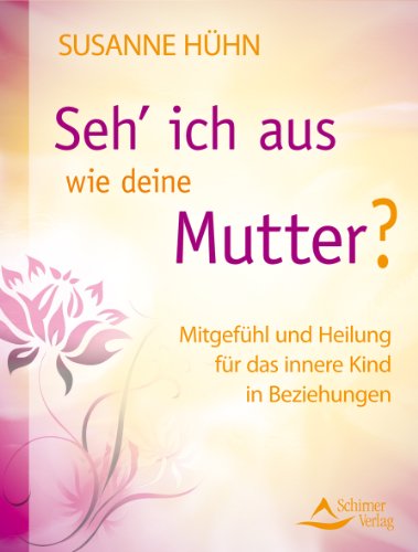 Seh' ich aus wie deine Mutter? Mitgefühl und Heilung für das innere Kind in Beziehungen - Hühn, Susanne