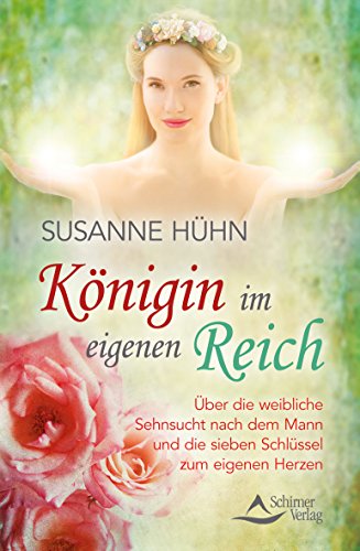 Königin im eigenen Reich: Über die weibliche Sehnsucht nach dem Mann und die sieben Schlüssel zum eigenen Herzen - Susanne Hühn