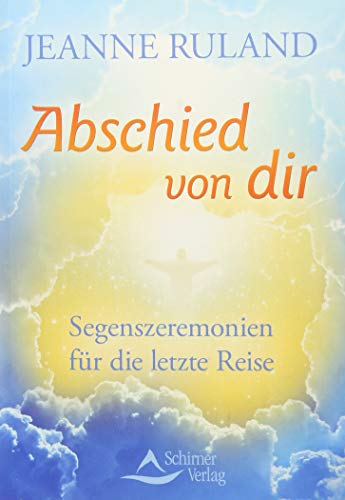 Abschied von dir: Segenszeremonien für die letzte Reise - Jeanne Ruland