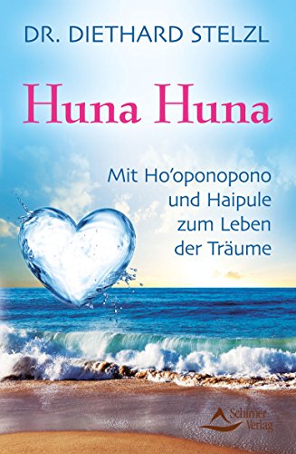 Huna Huna: Mit Ho'oponopono und Haipule zum Leben der Träume - Diethard Stelzl