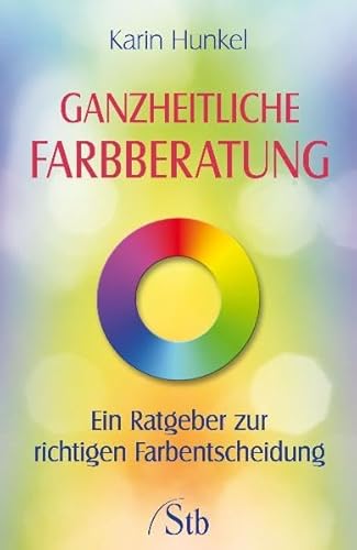 Ganzheitliche Farbberatung: Ein Ratgeber zur richtigen Farbentscheidung - Hunkel, Karin