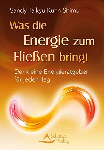 Was die Energie zum Fließen bringt - Der kleine Energieratgeber für jeden Tag - Sandy Taikyu Kuhn Shimu