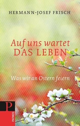 Auf uns wartet das Leben: Was wir an Ostern feiern - Frisch Hermann-Josef