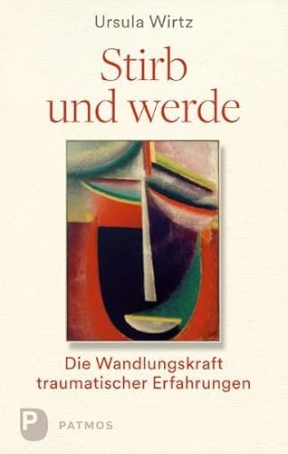 Stirb und werde Die Wandlungskraft traumatischer Erfahrungen - Wirtz, Ursula