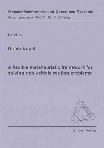 A Flexible Metaheuristic Framework for Solving Rich Vehicle Routing Problems (Wirtschaftsinformatik Und Operations Research) - Vogel, Ulrich