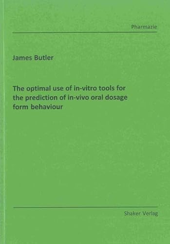 The Optimal Use of In-vitro Tools for the Prediction of In-vivo Oral Dosage Form Behaviour (Berichte aus der Pharmazie) (9783844009170) by Butler, James