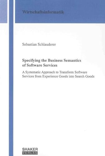 9783844019582: Specifying the Business Semantics of Software Services: A Systematic Approach to Transform Software Services from Experience Goods into Search Goods (Berichte Aus Der Wirtschaftsinformatik)