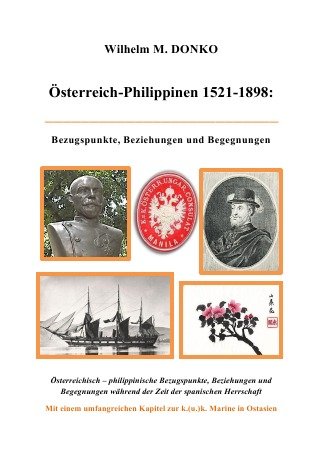 Österreich-Philippinen 1521-1898 : Österreichisch - philippinische Bezugspunkte, Beziehungen und Begegnungen während der Zeit der spanischen Herrschaft - Wilhelm Donko