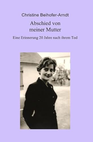 Abschied von meiner Mutter : Eine Erinnerung 20 Jahre nach ihrem Tod - Christine Beihofer-Arndt