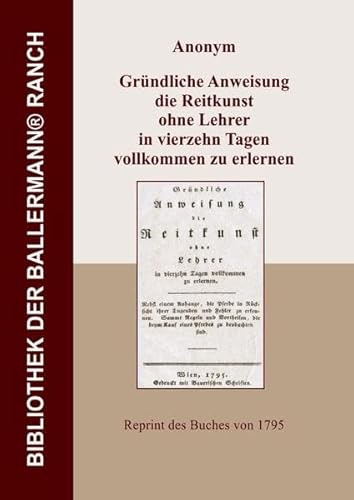 Gründliche Anweisung die Reitkunst ohne Lehrer in vierzehn Tagen vollkommen zu erlernen : Reprint des Buches von 1795 - Anonym Anonym