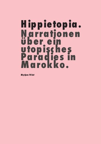 Hippietopia. Narrationen über ein utopisches Paradies in Marokko. - Myrjam Wüst