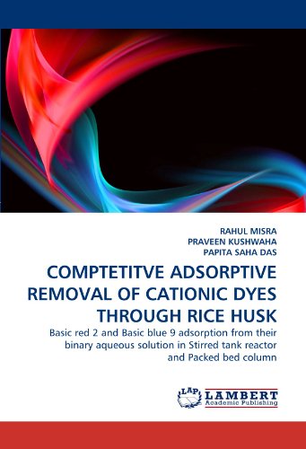 Stock image for COMPTETITVE ADSORPTIVE REMOVAL OF CATIONIC DYES THROUGH RICE HUSK: Basic red 2 and Basic blue 9 adsorption from their binary aqueous solution in Stirred tank reactor and Packed bed column for sale by Revaluation Books
