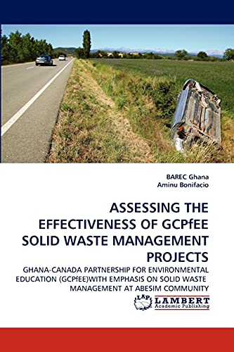 Stock image for ASSESSING THE EFFECTIVENESS OF GCPfEE SOLID WASTE MANAGEMENT PROJECTS: GHANA-CANADA PARTNERSHIP FOR ENVIRONMENTAL EDUCATION (GCPfEE)WITH EMPHASIS ON SOLID WASTE MANAGEMENT AT ABESIM COMMUNITY for sale by Lucky's Textbooks