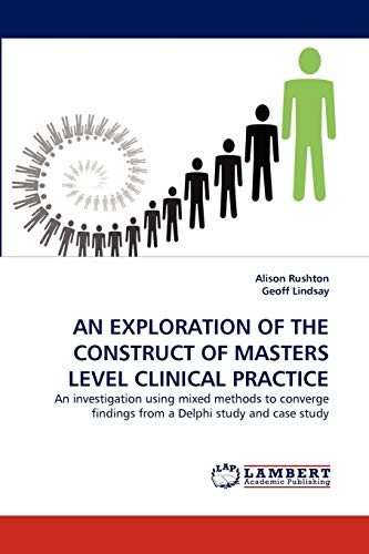 Imagen de archivo de AN EXPLORATION OF THE CONSTRUCT OF MASTERS LEVEL CLINICAL PRACTICE: An investigation using mixed methods to converge findings from a Delphi study and case study a la venta por Lucky's Textbooks