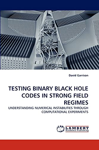 TESTING BINARY BLACK HOLE CODES IN STRONG FIELD REGIMES: UNDERSTANDING NUMERICAL INSTABILITIES THROUGH COMPUTATIONAL EXPERIMENTS (9783844314458) by Garrison, David