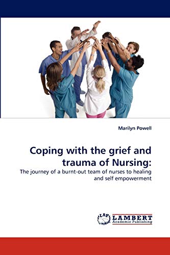 9783844315523: Coping with the grief and trauma of Nursing: The journey of a burnt-out team of nurses to healing and self empowerment