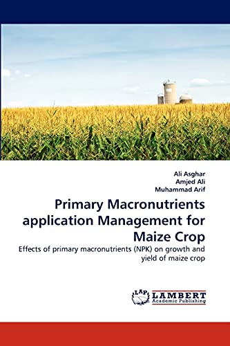 Primary Macronutrients application Management for Maize Crop: Effects of primary macronutrients (NPK) on growth and yield of maize crop (9783844317220) by Asghar, Ali; Ali, Amjed; Arif, Muhammad