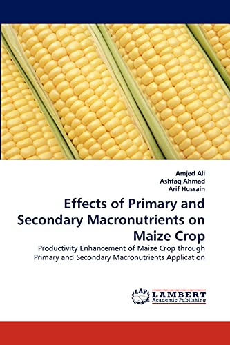 Effects of Primary and Secondary Macronutrients on Maize Crop: Productivity Enhancement of Maize Crop through Primary and Secondary Macronutrients Application (9783844317237) by Ali, Amjed; Ahmad, Ashfaq; Hussain, Arif