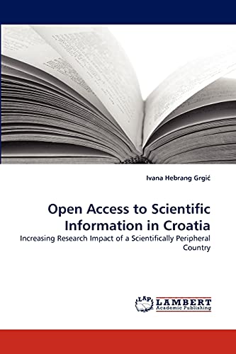 Stock image for Open Access to Scientific Information in Croatia: Increasing Research Impact of a Scientifically Peripheral Country for sale by Lucky's Textbooks