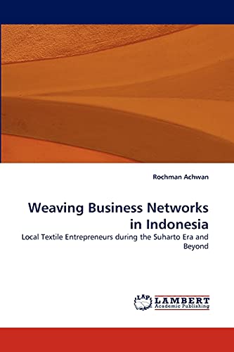 Weaving Business Networks in Indonesia : Local Textile Entrepreneurs during the Suharto Era and Beyond - Rochman Achwan