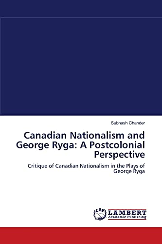 Imagen de archivo de Canadian Nationalism and George Ryga: A Postcolonial Perspective: Critique of Canadian Nationalism in the Plays of George Ryga a la venta por Lucky's Textbooks
