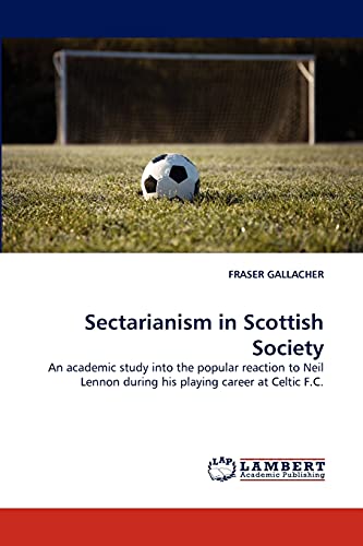 Stock image for Sectarianism in Scottish Society: An academic study into the popular reaction to Neil Lennon during his playing career at Celtic F.C. for sale by Lucky's Textbooks