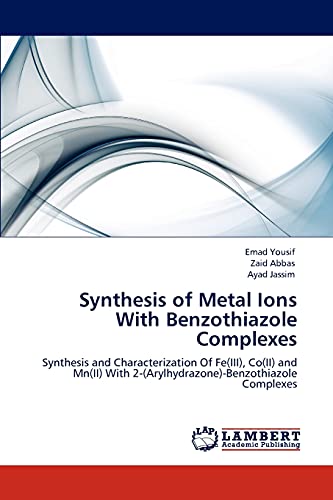 Stock image for Synthesis of Metal Ions With Benzothiazole Complexes: Synthesis and Characterization Of Fe(III), Co(II) and Mn(II) With 2-(Arylhydrazone)-Benzothiazole Complexes for sale by Lucky's Textbooks