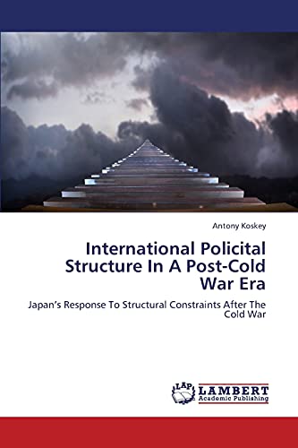 Stock image for International Policital Structure In A Post-Cold War Era: Japan?s Response To Structural Constraints After The Cold War for sale by Lucky's Textbooks