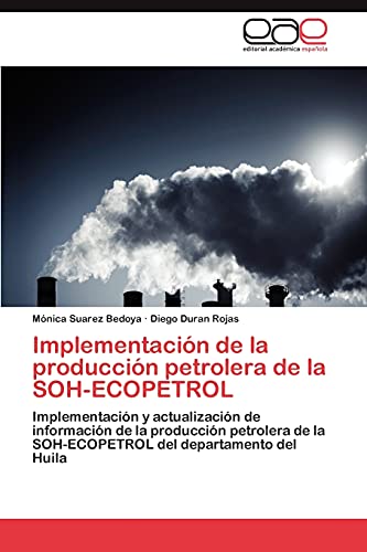 Stock image for Implementacin de la produccin petrolera de la SOH-ECOPETROL: Implementacin y actualizacin de informacin de la produccin petrolera de la SOH-ECOPETROL del departamento del Huila (Spanish Edition) for sale by Lucky's Textbooks