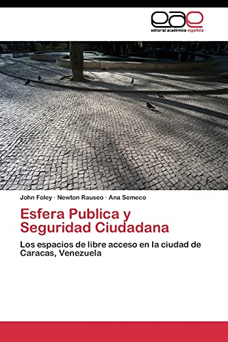 Esfera Publica y Seguridad Ciudadana: Los espacios de libre acceso en la ciudad de Caracas, Venezuela (Spanish Edition) (9783844346978) by Foley, John; Rauseo, Newton; Semeco, Ana