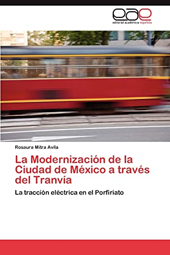 Stock image for La Modernizacin de la Ciudad de Mxico a travs del Tranva: La traccin elctrica en el Porfiriato (Spanish Edition) for sale by Lucky's Textbooks