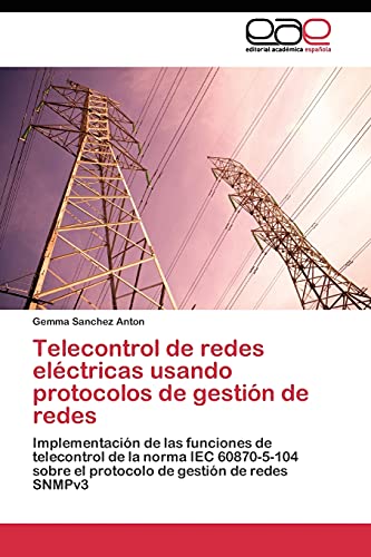 Imagen de archivo de Telecontrol de redes elctricas usando protocolos de gestin de redes: Implementacin de las funciones de telecontrol de la norma IEC 60870-5-104 . de gestin de redes SNMPv3 (Spanish Edition) a la venta por Lucky's Textbooks