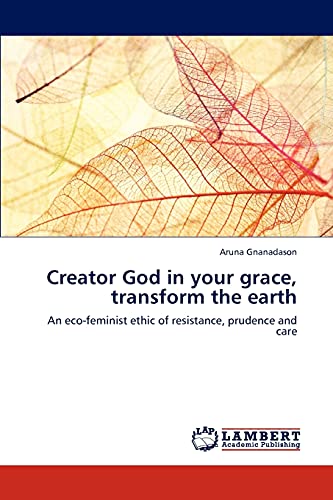 Stock image for Creator God in your grace, transform the earth: An eco-feminist ethic of resistance, prudence and care for sale by Lucky's Textbooks