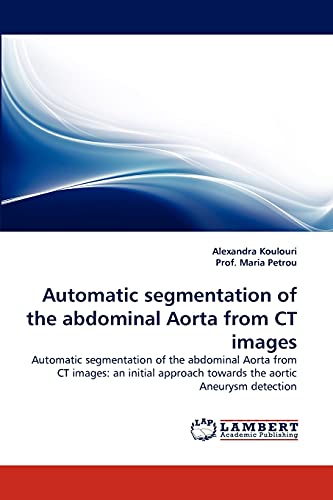 9783844397208: Automatic segmentation of the abdominal Aorta from CT images: Automatic segmentation of the abdominal Aorta from CT images: an initial approach towards the aortic Aneurysm detection