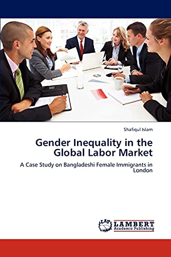 Stock image for Gender Inequality in the Global Labor Market: A Case Study on Bangladeshi Female Immigrants in London for sale by Lucky's Textbooks