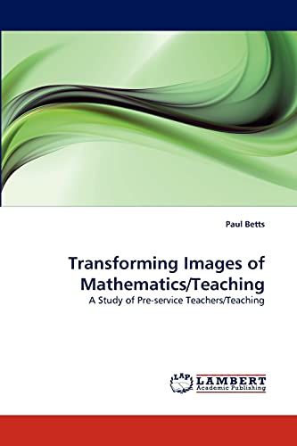 Transforming Images of Mathematics/Teaching: A Study of Pre-service Teachers/Teaching (9783844398670) by Betts, Paul