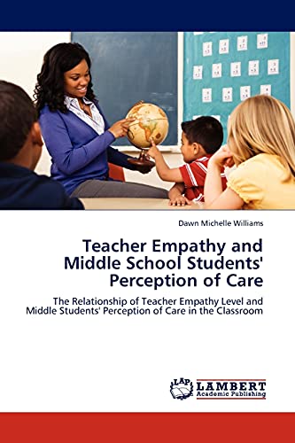 9783844398731: Teacher Empathy and Middle School Students' Perception of Care: The Relationship of Teacher Empathy Level and Middle Students' Perception of Care in the Classroom
